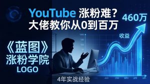 YouTube 涨粉难？《蓝图涨粉学院》：4 年赚 460 万的大佬教策略，从0到百万有路径！-网创资源站