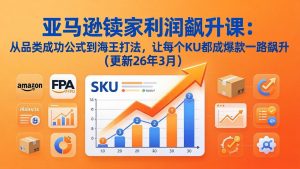 亚马逊卖家利润飙升课：从品类成功公式到海王打法，让每个SKU都成爆款一路飙升(更新26年3月-网创资源站