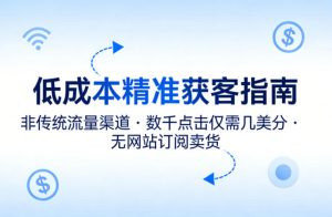低成本精准获客指南，用非传统流量渠道，实现数千点击仅需几美分，不用网站也能搞订阅卖货-网创资源站