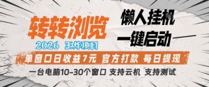 转转浏览2026，王炸项目，懒人挂G一键启动，单窗口日收益7米，一台电脑10-30个窗口，支持云机【揭秘】-网创资源站