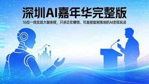 2026深圳AI嘉年华完整版：16位一线实战大咖亲授，只讲正在赚钱、可直接复制落地的AI变现玩法-网创资源站