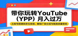 带你玩转YouTube(YPP)月入过万：从账号搭建到多元变现，解锁广告分成与精准流量密码-网创资源站