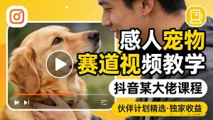 感人宠物赛道视频教学，抖音某大佬课程，可做伙伴计划精选独家收益-网创资源站