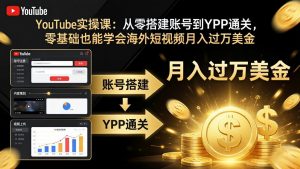 YouTube实操课:从零搭建账号到YPP通关,零基础也能学会海外短视频月入过万美金-网创资源站