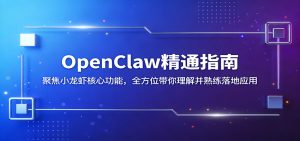OpenClaw精通指南：聚焦小龙虾核心功能，全方位带你理解并熟练落地应用-网创资源站