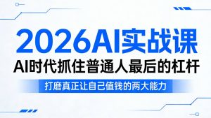 2026AI实战课，AI时代抓住普通人最后的杠杆，打磨真正让自己值钱的两大能力-网创资源站
