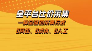 全平台比价采集，一个稳定的数据采集项目，区别于传统的玩法不风控，零成本操作【揭秘】-网创资源站