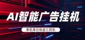 AI智能广告挂机,单机日入三四张,无需人工值守,可矩阵放大操作-网创资源站