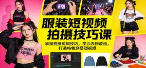 服装短视频拍摄技巧课:掌握拍摄剪辑技巧,学会衣物改造,打造特色穿搭短视频-网创资源站