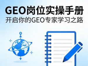 GEO岗位实操手册,开启你的GE0专家学习之路-网创资源站