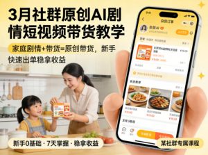 3月某社群原创AI剧情短视频带货教学，家庭剧情+带货=原创带货，新手也能快速出单稳拿收益-网创资源站