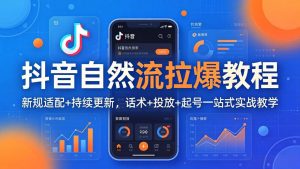抖音自然流拉爆教程:新规适配+持续更新,话术+投放+起号一站式实战教学(更新26年4月-网创资源站