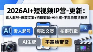 2026AI+短视频IP营-更新:素人起号+爆款文案+拍摄剪辑+AI生成+不露脸带货教学-网创资源站