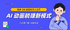 AI 动画躺赚新模式，无需经验，每单 200 起轻松月入过万-网创资源站