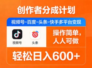 创作者分成计划,视频号-百度-头条-快手多平台变现,操作简单,人人可做,轻松日入600+-网创资源站