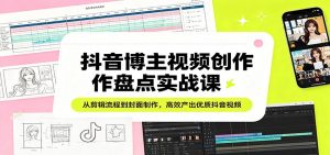 抖音博主视频创作盘点实战课：从剪辑流程到封面制作，高效产出优质抖音视频-网创资源站