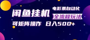 闲鱼全自动售卖电影票，全程挂G，可矩阵操作，小白轻松上手日入5张，稳定副业【揭秘】-网创资源站