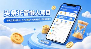 头条托管懒人项目，每天仅需10分钟，月入2000+，纯无脑操作，手机就能操作【揭秘】-网创资源站