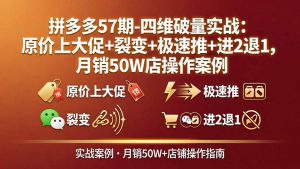 拼多多57期-四维破量实战:原价上大促+裂变+极速推+进2退1,月销50W店操作案例-网创资源站