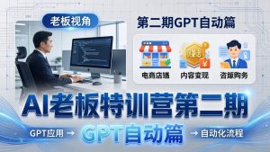 AI老板特训营第二期GPT自动篇:GPT应用+赚钱案例+自动化流程,老板AI降本增效课-网创资源站