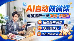 AI自动做微课，电脑搬砖一单300-500+，免费接单资源，你只管执行，小白也能月入2W+-网创资源站