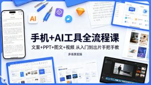 手机+AI工具全流程课，文案+PPT+图文+视频，从入门到出片手把手教，多场景实操-网创资源站