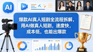 爆款AI真人短剧全流程拆解，用AI做真人短剧，速度快，成本低，也能出爆款-网创资源站