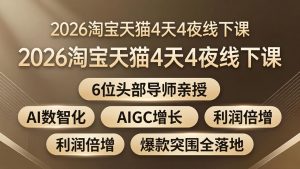 2026淘宝天猫4天4夜线下课：6位头部导师亲授，AI数智化+AIGC增长+利润倍增+爆款突围全落地-网创资源站