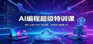 AI编程超级特训课：网页+小程序+安卓三端全覆盖，快速落地云端部署上线-网创资源站