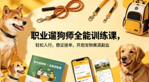 职业遛狗师全能训练课，轻松入行，稳定接单，开启宠物赛道副业-网创资源站
