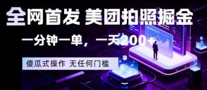 全网首发，美团拍照掘金，一分钟一单，一天200+，一部手机即可，无任何门槛【揭秘】-网创资源站