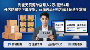 淘宝无货源5.0单店月入2万-更新4月：开店防骗到下单发货，蓝海选品+三店循环玩法全掌握-网创资源站