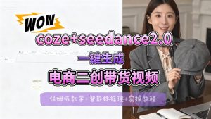 【Coze工作流搭建实操教程】seedance2.0+coze一键生成电商二创带货视频，全流程保姆级教学-网创资源站