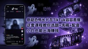 悬疑恐怖长片在TikTok最容易爆：这套课程教你选题+洗稿+配音，小白也能出海赚钱-网创资源站
