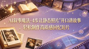 AI叙事魔法-4步让静态照片“开口讲故事”，轻松制作高质感回忆短片-网创资源站