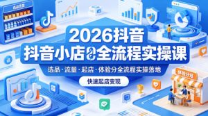 2026抖音小店全流程实操课，覆盖选品、流量、起店、体验分全流程实操落地，快速起店变现-网创资源站