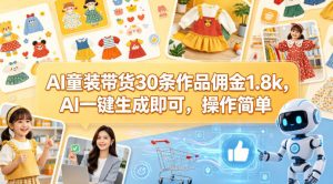 AI童装带货30条作品佣金1.8k，AI一键生成即可，操作简单-网创资源站