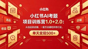 黄岛主小红书AI考题项目训练营1.0+2.0：从选品到店铺，一套方法通吃所有行业，单天变现500+-网创资源站