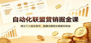 自动化联盟营销掘金课：建立个人信任背书，躺赚式解锁长期复利收益-网创资源站