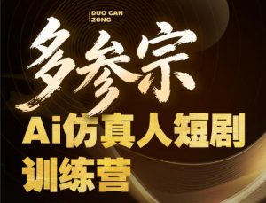 多参宗Ai仿真人短剧训练营第四期，全流程落地，新手也能做爆款短剧，稳稳抓住风口红利-网创资源站