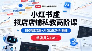 小红书虚拟店铺私教高阶课，SEO搜索流量+AI自动化创作=躺賺，单店月入1W+-网创资源站