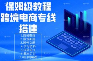保姆级教程：手把手教你搭建跨境电商专线-网创资源站