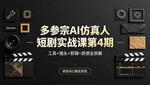 多参宗AI仿真人短剧实战课第4期，工具+镜头+剪辑+质感全拆解，抓住风口稳定变现-网创资源站
