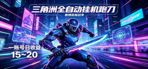 三角洲全自动挂机跑刀，24小时云端稳定运行，无需人工值守，单账号每日收益15~20-网创资源站