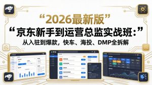京东新手到运营总监实战班：从入驻到爆款，快车、海投、DMP全拆解，2026最新版-网创资源站