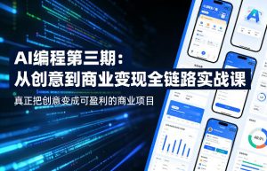AI编程第三期，从创意到商业变现的全链路实战课，真正把创意变成可盈利的商业项目(更新05月03日)-网创资源站