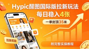 一单封顶35米，实测Hypic醒图国际版拉新玩法，每日稳入4张(附完整实操教程)-网创资源站
