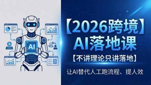 2026跨境AI落地课，不讲理论只讲落地，让AI替代人工跑流程、提人效-网创资源站