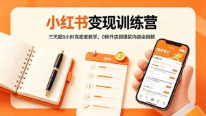小红书变现训练营：三天超9小时高密度教学，0粉开店到爆款内容全拆解-网创资源站
