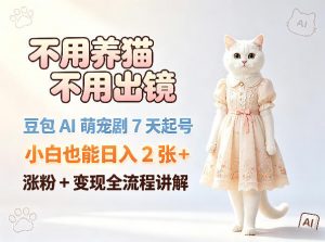 不用养猫不用出镜,豆包AI萌宠剧7天起号,小白也能日入2张+,涨粉+变现全流程讲解-网创资源站